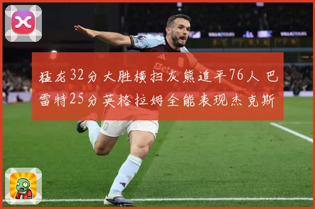 猛龙32分大胜横扫灰熊追平76人 巴雷特25分英格拉姆全能表现杰克斯空砍30分