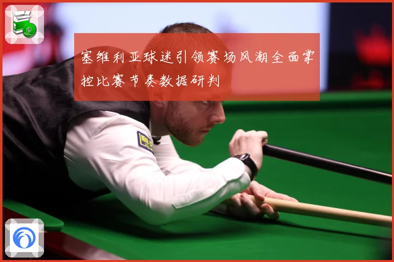 塞维利亚球迷引领赛场风潮全面掌控比赛节奏数据研判