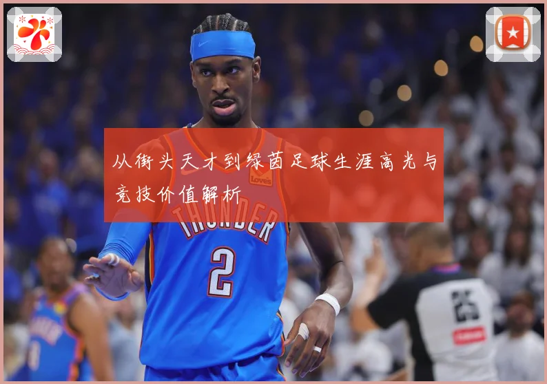 从街头天才到绿茵足球生涯高光与竞技价值解析