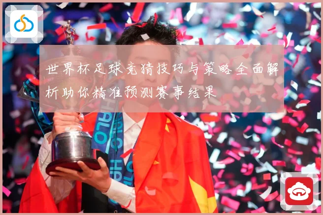 世界杯足球竞猜技巧与策略全面解析助你精准预测赛事结果