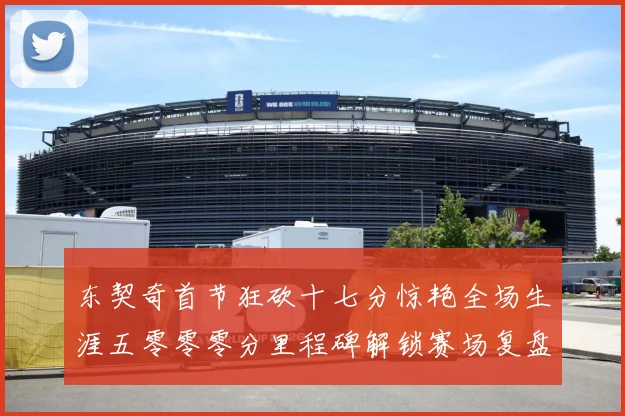 东契奇首节狂砍十七分惊艳全场生涯五零零零分里程碑解锁赛场复盘