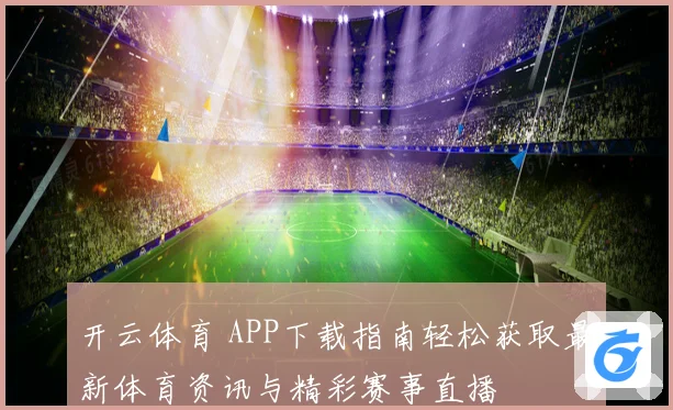 开云体育 APP下载指南轻松获取最新体育资讯与精彩赛事直播