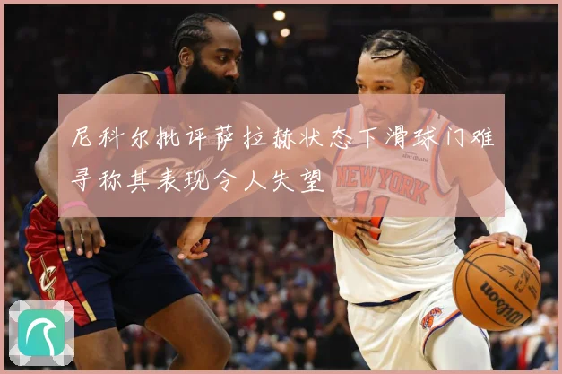 尼科尔批评萨拉赫状态下滑球门难寻称其表现令人失望