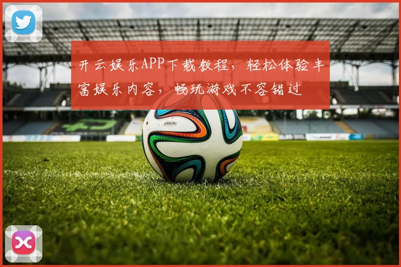 开云娱乐APP下载教程，轻松体验丰富娱乐内容，畅玩游戏不容错过