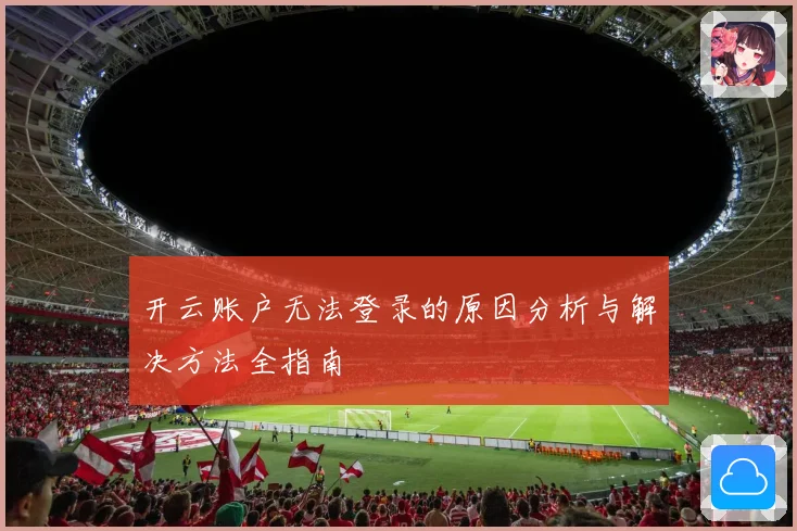 开云账户无法登录的原因分析与解决方法全指南