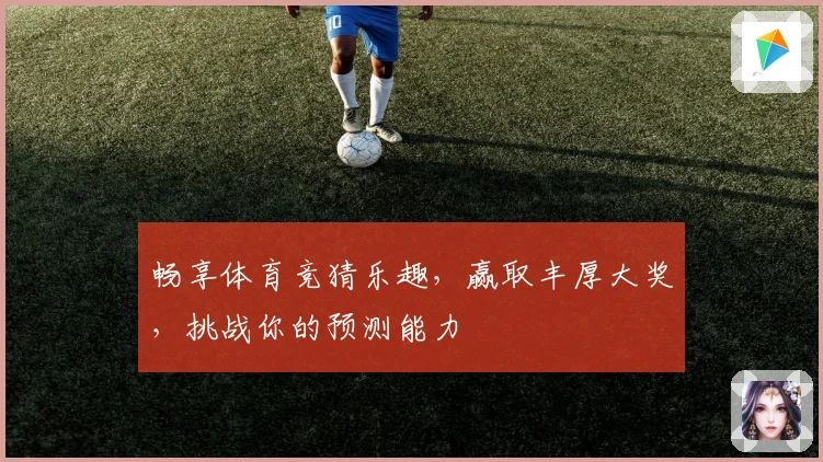 畅享体育竞猜乐趣，赢取丰厚大奖，挑战你的预测能力