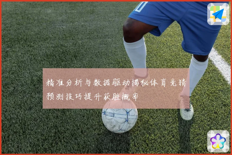 精准分析与数据驱动揭秘体育竞猜预测技巧提升获胜概率