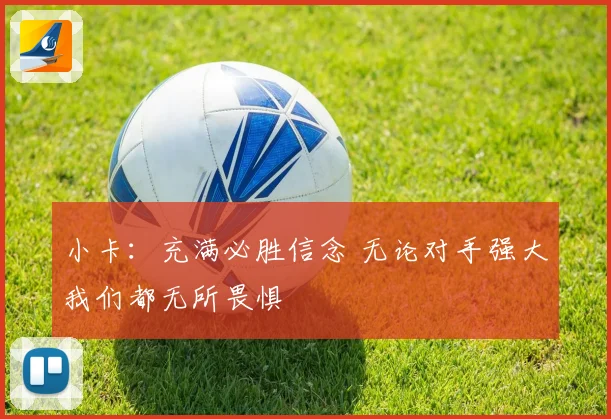 小卡：充满必胜信念 无论对手强大我们都无所畏惧