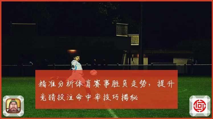 精准分析体育赛事胜负走势，提升竞猜投注命中率技巧揭秘