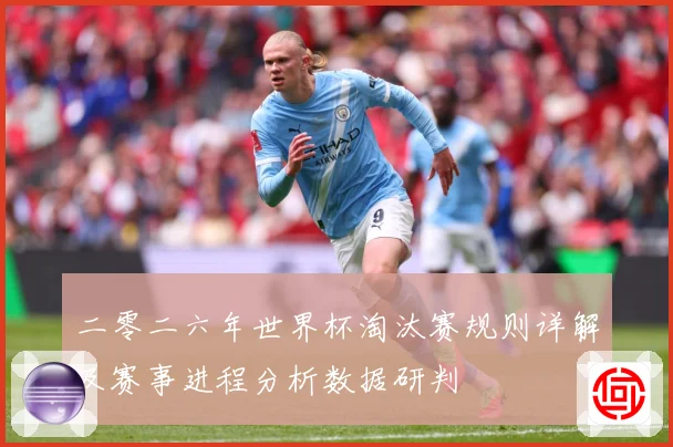 二零二六年世界杯淘汰赛规则详解及赛事进程分析数据研判