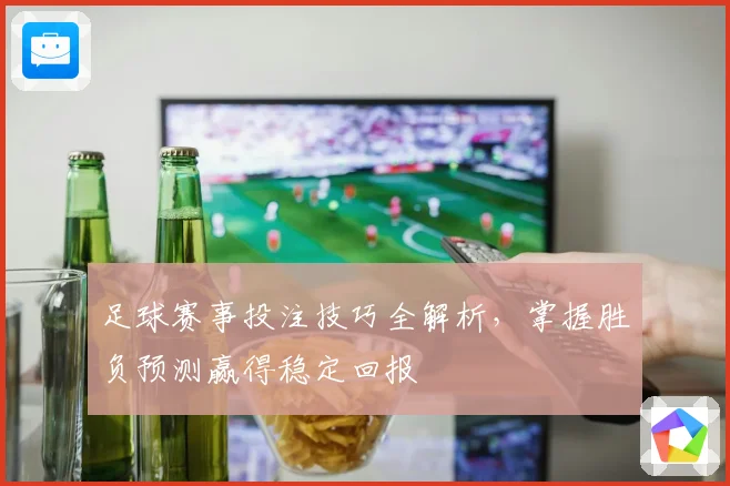 足球赛事投注技巧全解析，掌握胜负预测赢得稳定回报