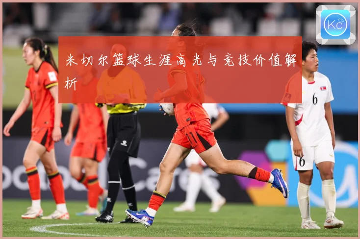 米切尔篮球生涯高光与竞技价值解析