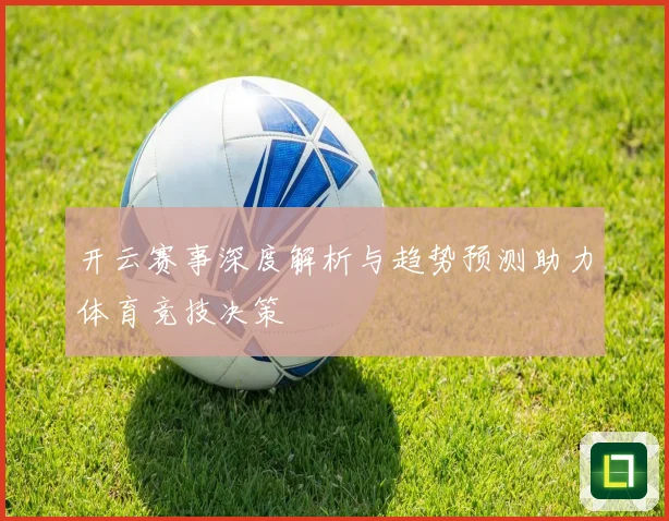 开云赛事深度解析与趋势预测助力体育竞技决策