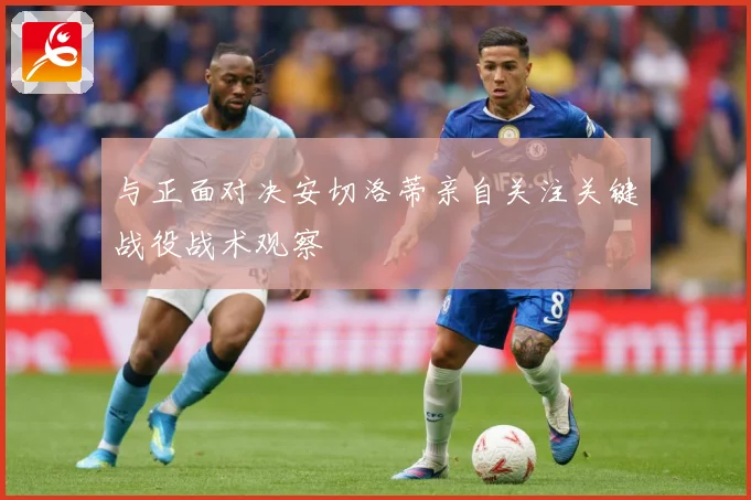与正面对决安切洛蒂亲自关注关键战役战术观察