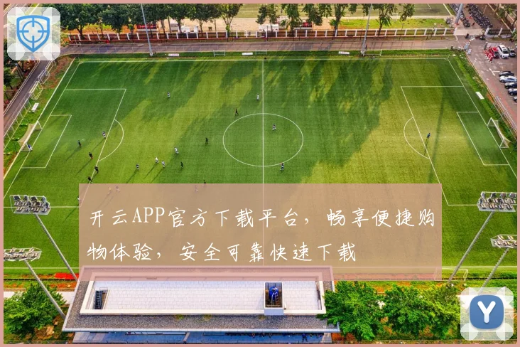 开云APP官方下载平台，畅享便捷购物体验，安全可靠快速下载
