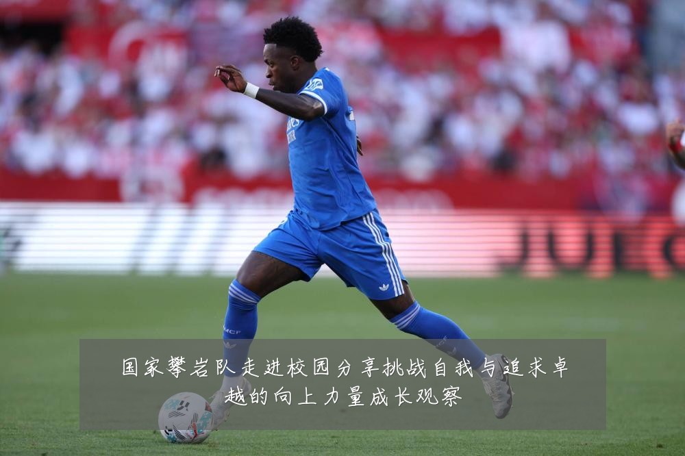 国家攀岩队走进校园分享挑战自我与追求卓越的向上力量成长观察