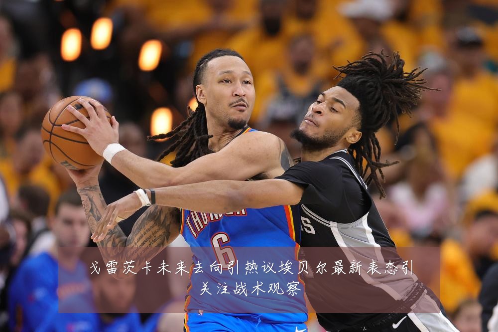 戈雷茨卡未来去向引热议埃贝尔最新表态引关注战术观察