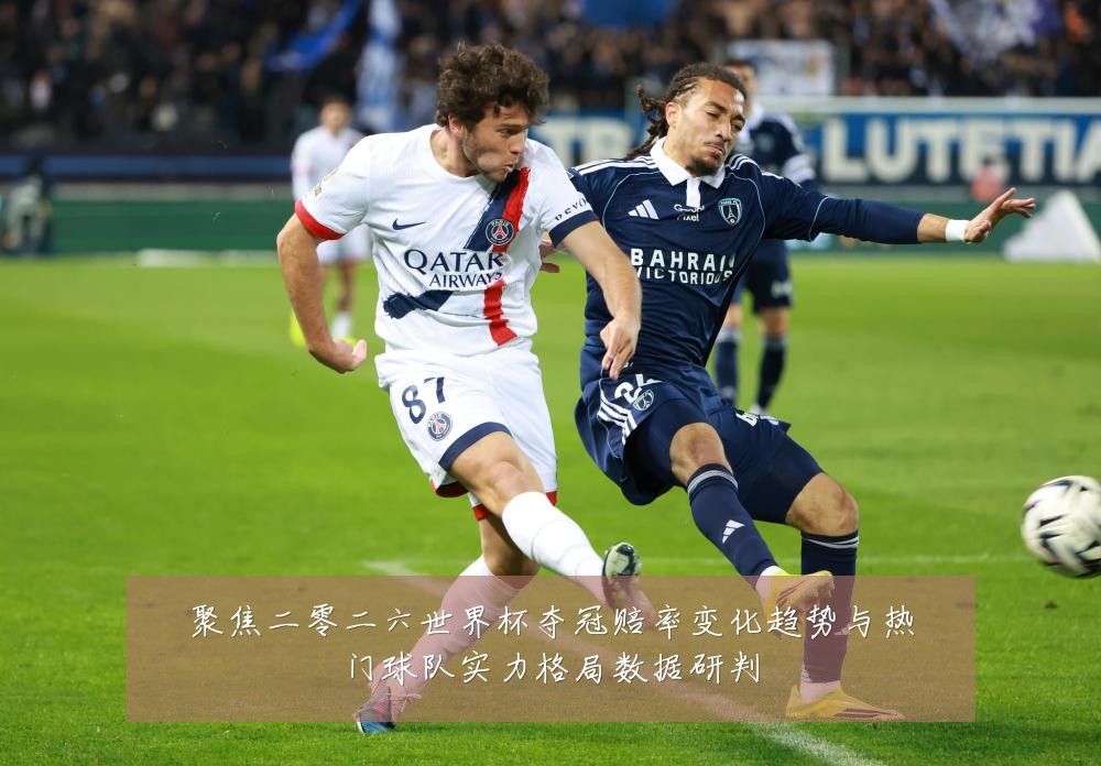 聚焦二零二六世界杯夺冠赔率变化趋势与热门球队实力格局数据研判